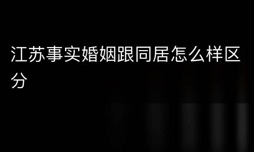 江苏事实婚姻跟同居怎么样区分