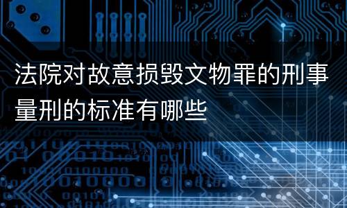 法院对故意损毁文物罪的刑事量刑的标准有哪些