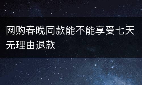 网购春晚同款能不能享受七天无理由退款