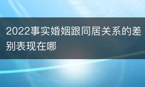 2022事实婚姻跟同居关系的差别表现在哪