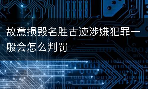 故意损毁名胜古迹涉嫌犯罪一般会怎么判罚