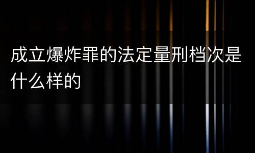 成立爆炸罪的法定量刑档次是什么样的