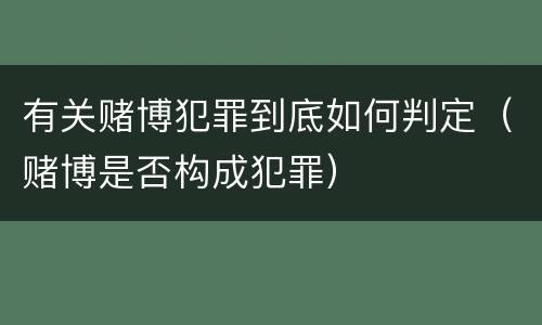 有关赌博犯罪到底如何判定（赌博是否构成犯罪）