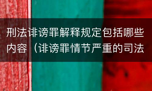 刑法诽谤罪解释规定包括哪些内容（诽谤罪情节严重的司法解释）