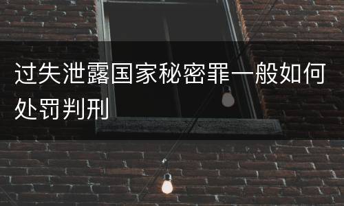 过失泄露国家秘密罪一般如何处罚判刑