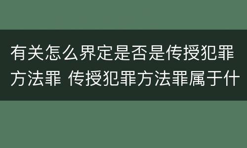 有关怎么界定是否是传授犯罪方法罪 传授犯罪方法罪属于什么罪