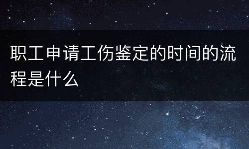 职工申请工伤鉴定的时间的流程是什么