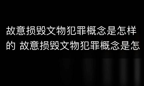 故意损毁文物犯罪概念是怎样的 故意损毁文物犯罪概念是怎样的案例