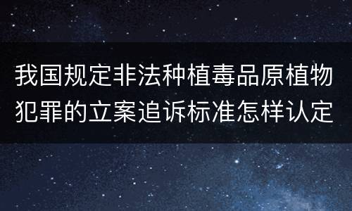 我国规定非法种植毒品原植物犯罪的立案追诉标准怎样认定