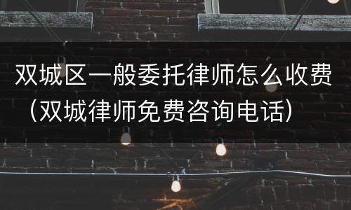 双城区一般委托律师怎么收费（双城律师免费咨询电话）
