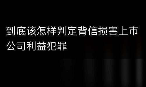 到底该怎样判定背信损害上市公司利益犯罪