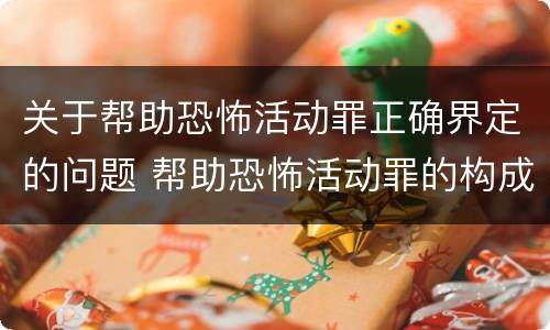 关于帮助恐怖活动罪正确界定的问题 帮助恐怖活动罪的构成要件