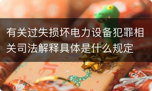 有关过失损坏电力设备犯罪相关司法解释具体是什么规定