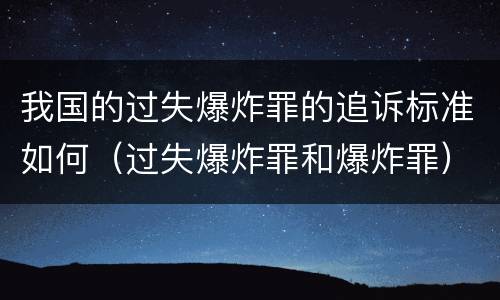 我国的过失爆炸罪的追诉标准如何（过失爆炸罪和爆炸罪）