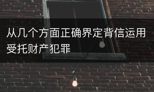 从几个方面正确界定背信运用受托财产犯罪