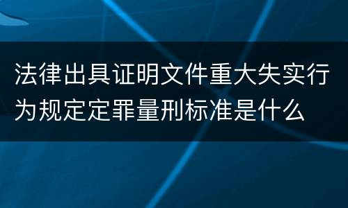 法律出具证明文件重大失实行为规定定罪量刑标准是什么