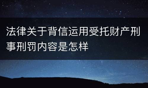 法律关于背信运用受托财产刑事刑罚内容是怎样