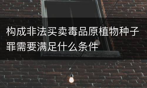 构成非法买卖毒品原植物种子罪需要满足什么条件