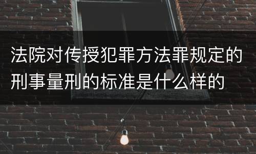 法院对传授犯罪方法罪规定的刑事量刑的标准是什么样的