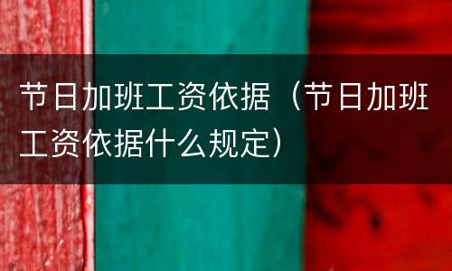 节日加班工资依据（节日加班工资依据什么规定）