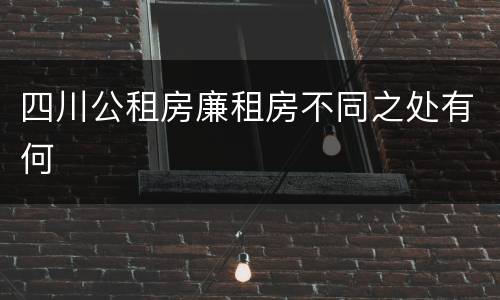 四川公租房廉租房不同之处有何