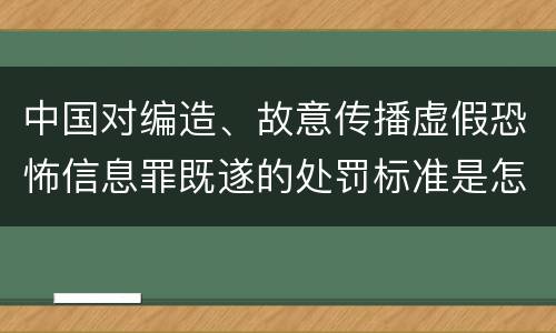 中国对编造、故意传播虚假恐怖信息罪既遂的处罚标准是怎样的