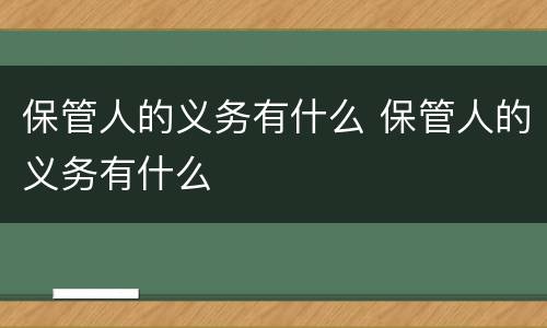 保管人的义务有什么 保管人的义务有什么