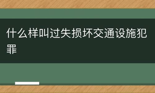 什么样叫过失损坏交通设施犯罪