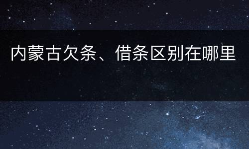 内蒙古欠条、借条区别在哪里