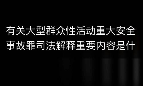 有关大型群众性活动重大安全事故罪司法解释重要内容是什么
