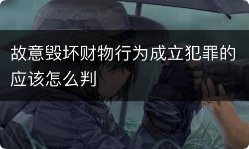 故意毁坏财物行为成立犯罪的应该怎么判
