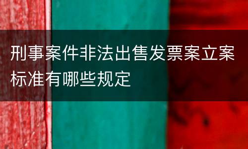 刑事案件非法出售发票案立案标准有哪些规定