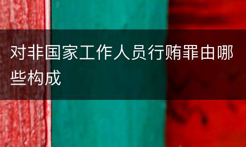对非国家工作人员行贿罪由哪些构成