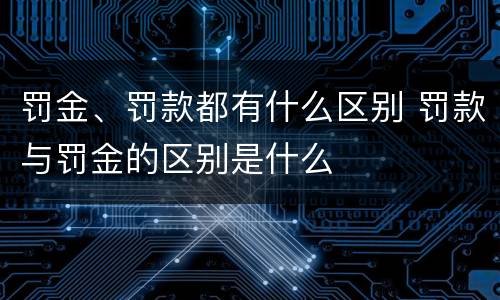 罚金、罚款都有什么区别 罚款与罚金的区别是什么