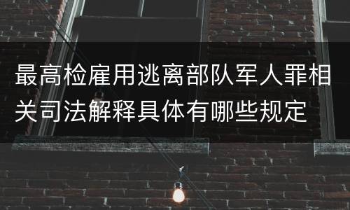 最高检雇用逃离部队军人罪相关司法解释具体有哪些规定