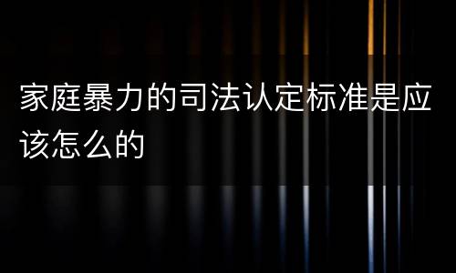 家庭暴力的司法认定标准是应该怎么的