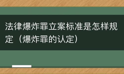 法律爆炸罪立案标准是怎样规定（爆炸罪的认定）