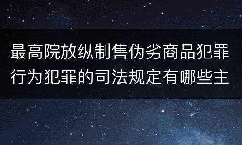 最高院放纵制售伪劣商品犯罪行为犯罪的司法规定有哪些主要内容