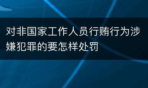 对非国家工作人员行贿行为涉嫌犯罪的要怎样处罚