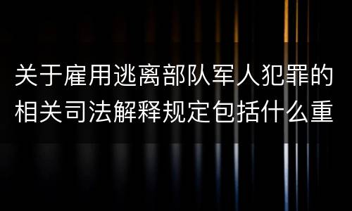 关于雇用逃离部队军人犯罪的相关司法解释规定包括什么重要内容