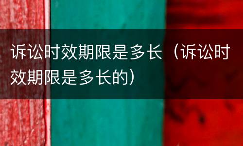 诉讼时效期限是多长（诉讼时效期限是多长的）