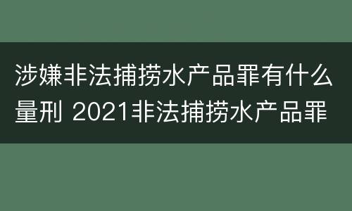 涉嫌非法捕捞水产品罪有什么量刑 2021非法捕捞水产品罪