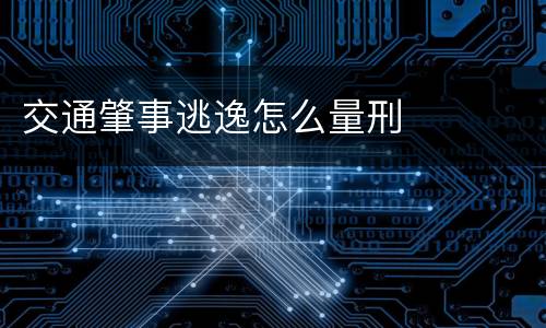 交通肇事逃逸怎么量刑