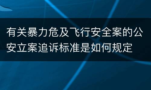 有关暴力危及飞行安全案的公安立案追诉标准是如何规定