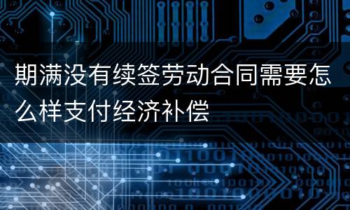 期满没有续签劳动合同需要怎么样支付经济补偿