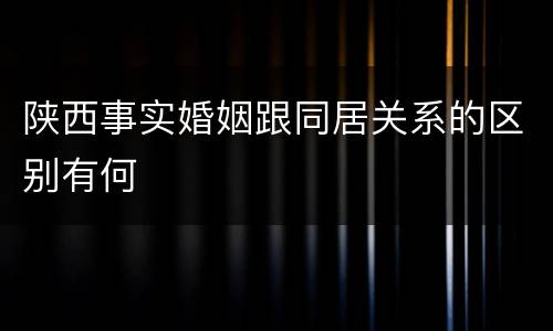 陕西事实婚姻跟同居关系的区别有何