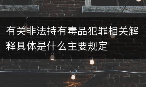 有关非法持有毒品犯罪相关解释具体是什么主要规定