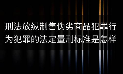 刑法放纵制售伪劣商品犯罪行为犯罪的法定量刑标准是怎样的