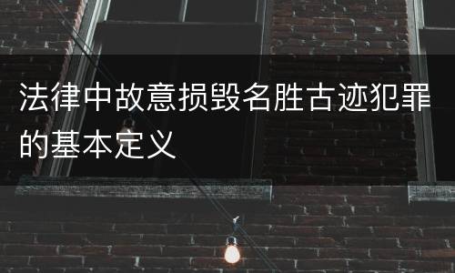 法律中故意损毁名胜古迹犯罪的基本定义
