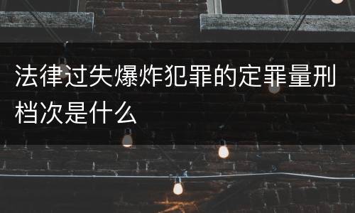 法律过失爆炸犯罪的定罪量刑档次是什么